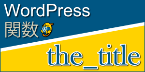 投稿・固定ページのタイトルを出力する関数「the_title」：WordPress関数まとめ